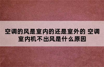 空调的风是室内的还是室外的 空调室内机不出风是什么原因